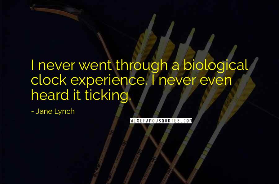 Jane Lynch Quotes: I never went through a biological clock experience. I never even heard it ticking.