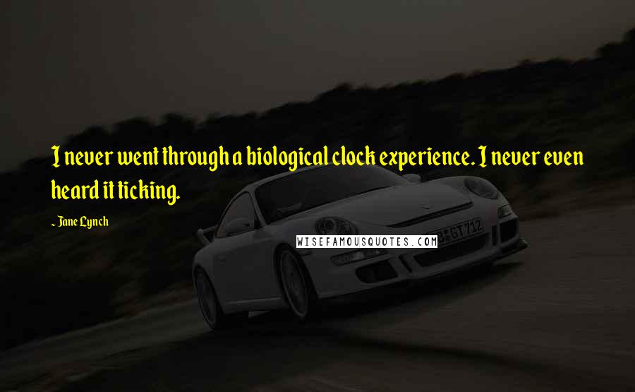 Jane Lynch Quotes: I never went through a biological clock experience. I never even heard it ticking.