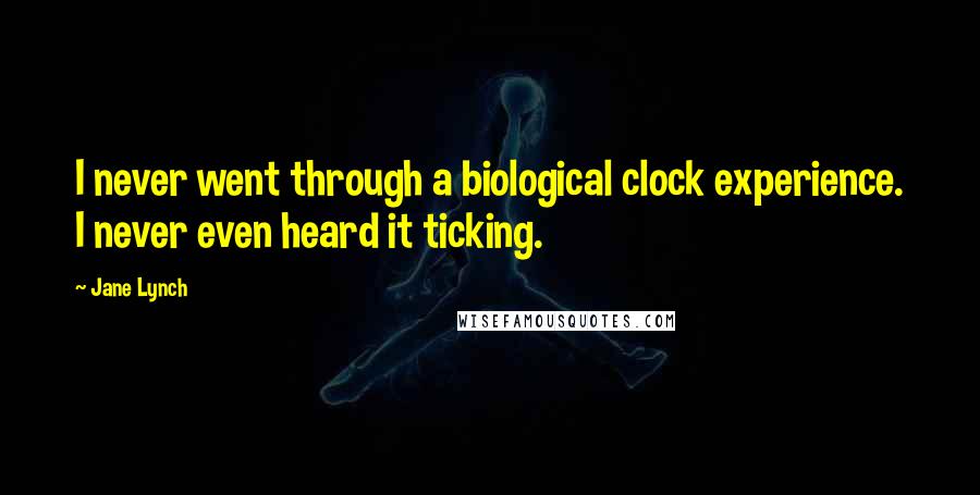 Jane Lynch Quotes: I never went through a biological clock experience. I never even heard it ticking.