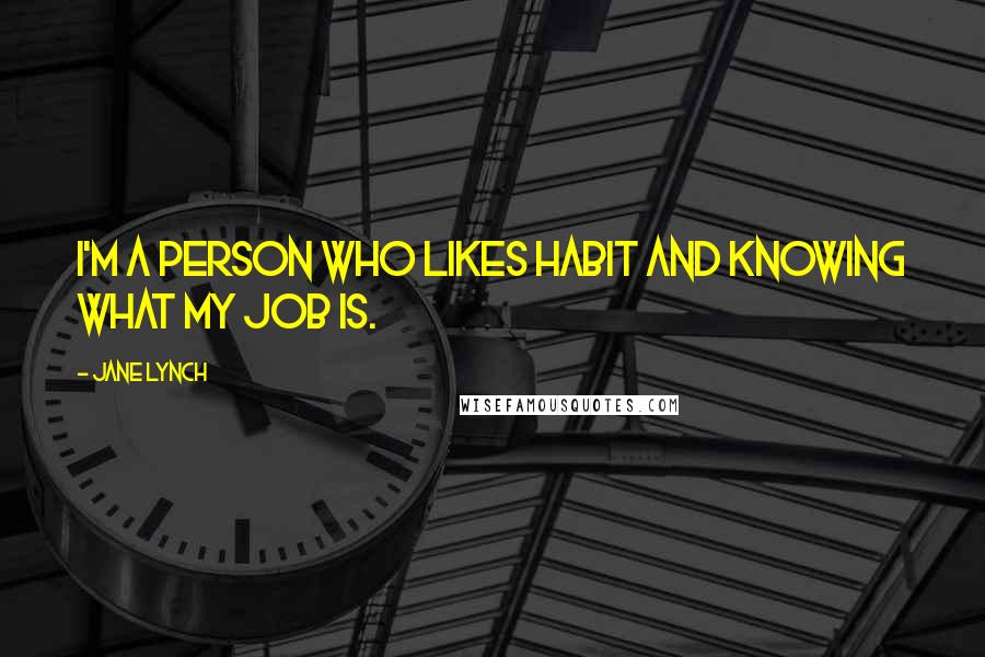 Jane Lynch Quotes: I'm a person who likes habit and knowing what my job is.