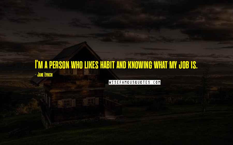 Jane Lynch Quotes: I'm a person who likes habit and knowing what my job is.