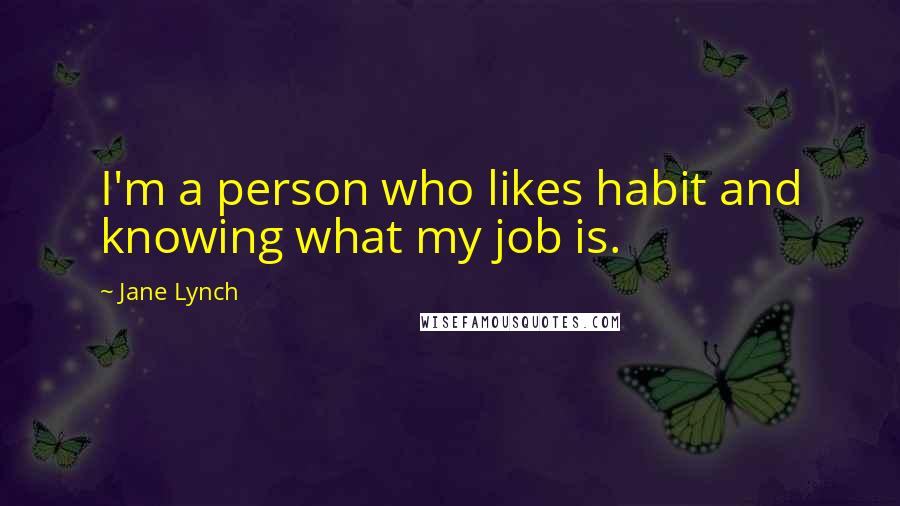 Jane Lynch Quotes: I'm a person who likes habit and knowing what my job is.