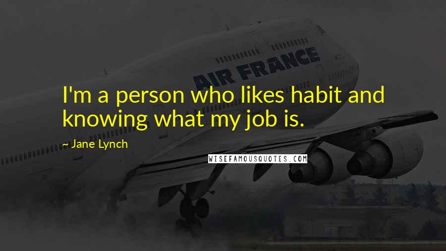 Jane Lynch Quotes: I'm a person who likes habit and knowing what my job is.