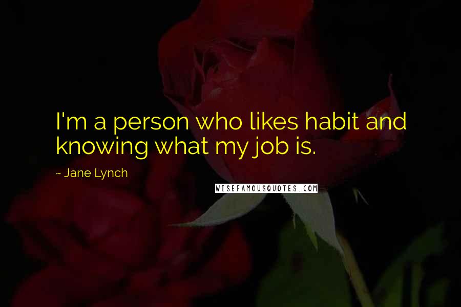 Jane Lynch Quotes: I'm a person who likes habit and knowing what my job is.