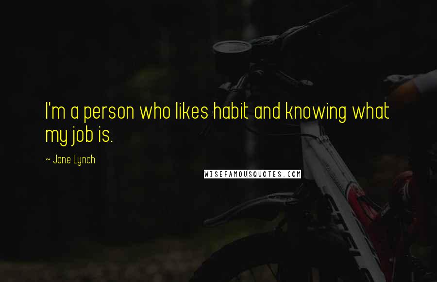 Jane Lynch Quotes: I'm a person who likes habit and knowing what my job is.