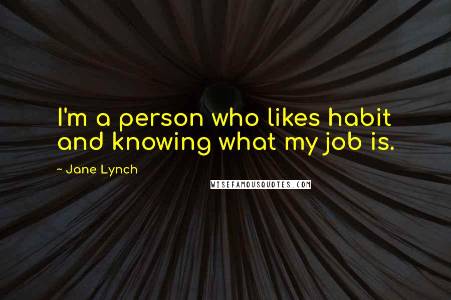 Jane Lynch Quotes: I'm a person who likes habit and knowing what my job is.