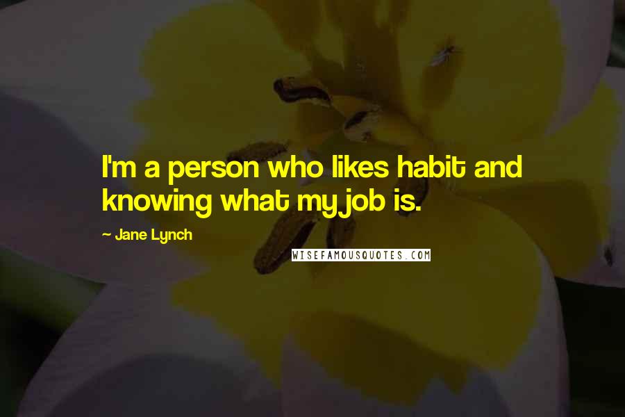 Jane Lynch Quotes: I'm a person who likes habit and knowing what my job is.