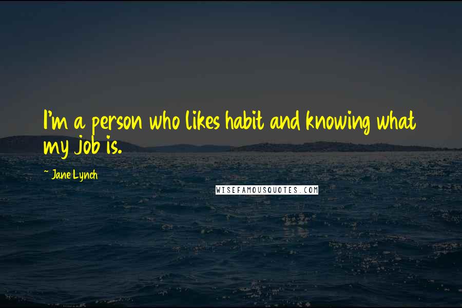 Jane Lynch Quotes: I'm a person who likes habit and knowing what my job is.