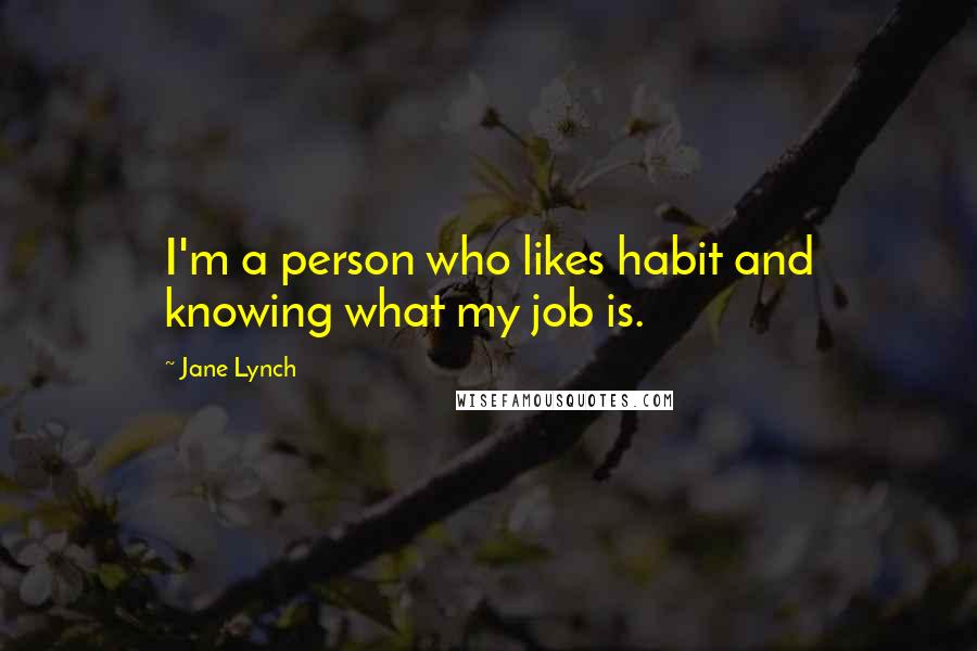 Jane Lynch Quotes: I'm a person who likes habit and knowing what my job is.