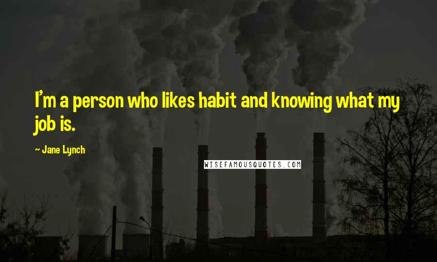 Jane Lynch Quotes: I'm a person who likes habit and knowing what my job is.