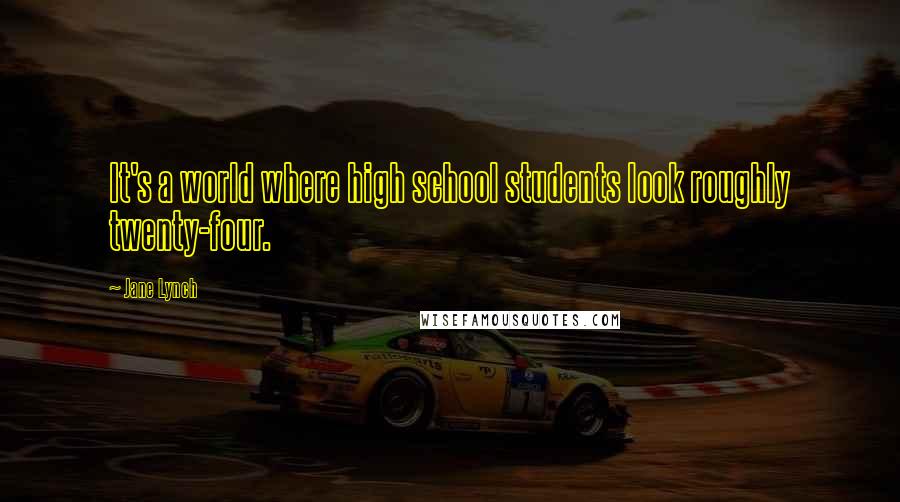 Jane Lynch Quotes: It's a world where high school students look roughly twenty-four.