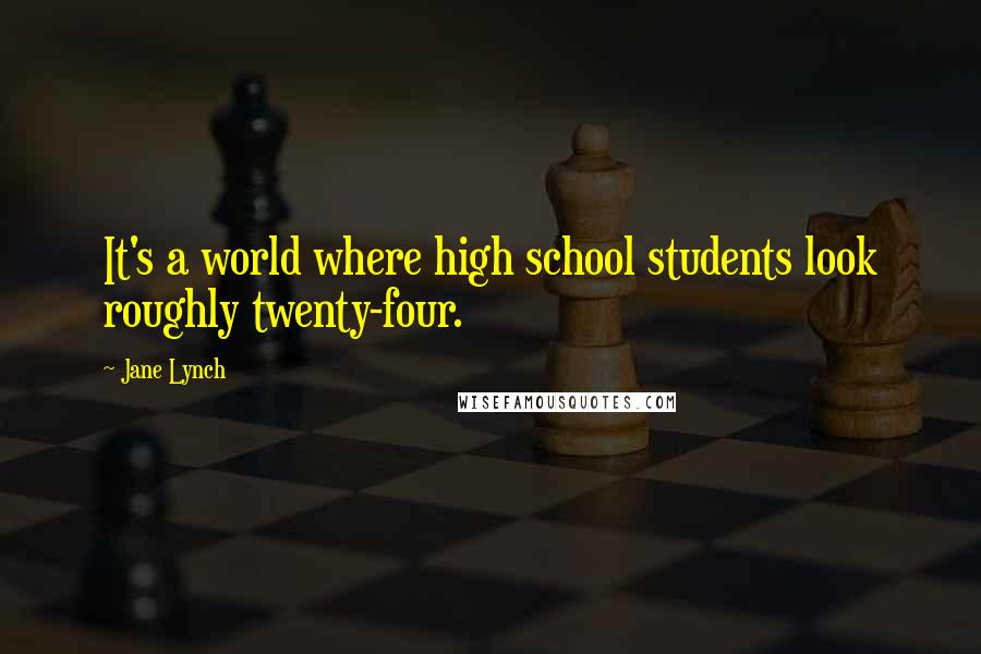 Jane Lynch Quotes: It's a world where high school students look roughly twenty-four.