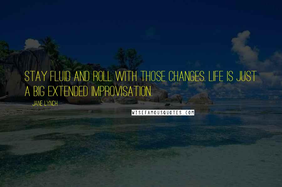 Jane Lynch Quotes: Stay fluid and roll with those changes. Life is just a big extended improvisation.