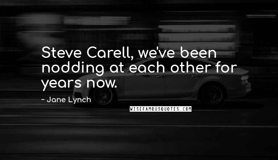 Jane Lynch Quotes: Steve Carell, we've been nodding at each other for years now.