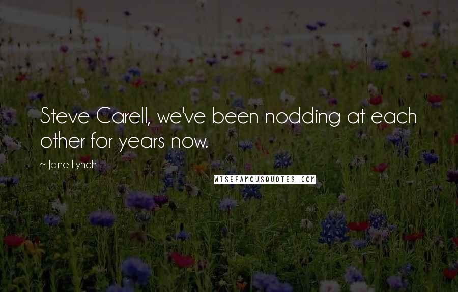 Jane Lynch Quotes: Steve Carell, we've been nodding at each other for years now.