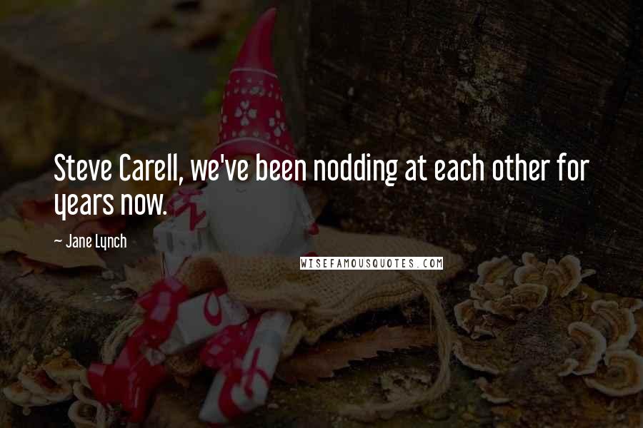 Jane Lynch Quotes: Steve Carell, we've been nodding at each other for years now.