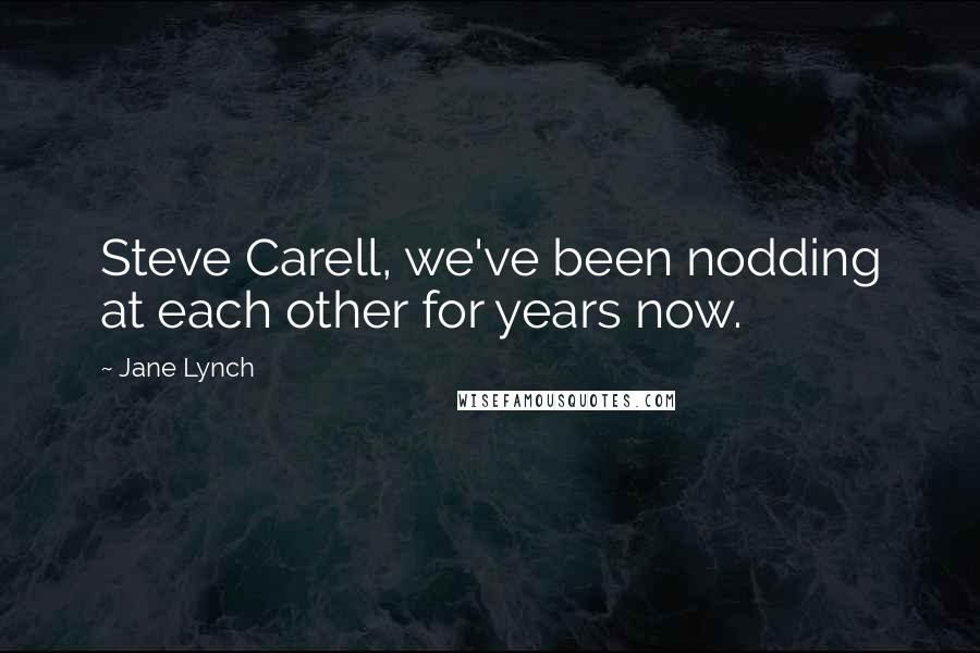 Jane Lynch Quotes: Steve Carell, we've been nodding at each other for years now.