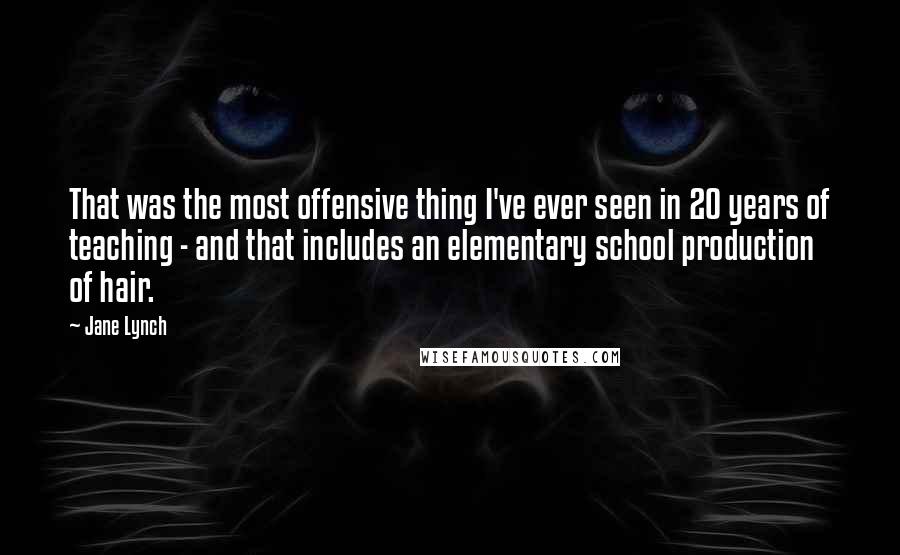 Jane Lynch Quotes: That was the most offensive thing I've ever seen in 20 years of teaching - and that includes an elementary school production of hair.