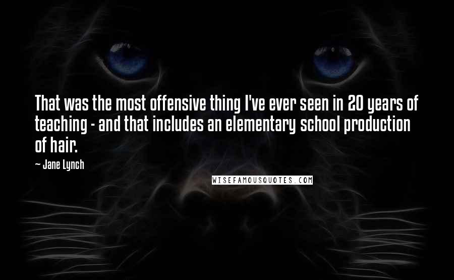 Jane Lynch Quotes: That was the most offensive thing I've ever seen in 20 years of teaching - and that includes an elementary school production of hair.