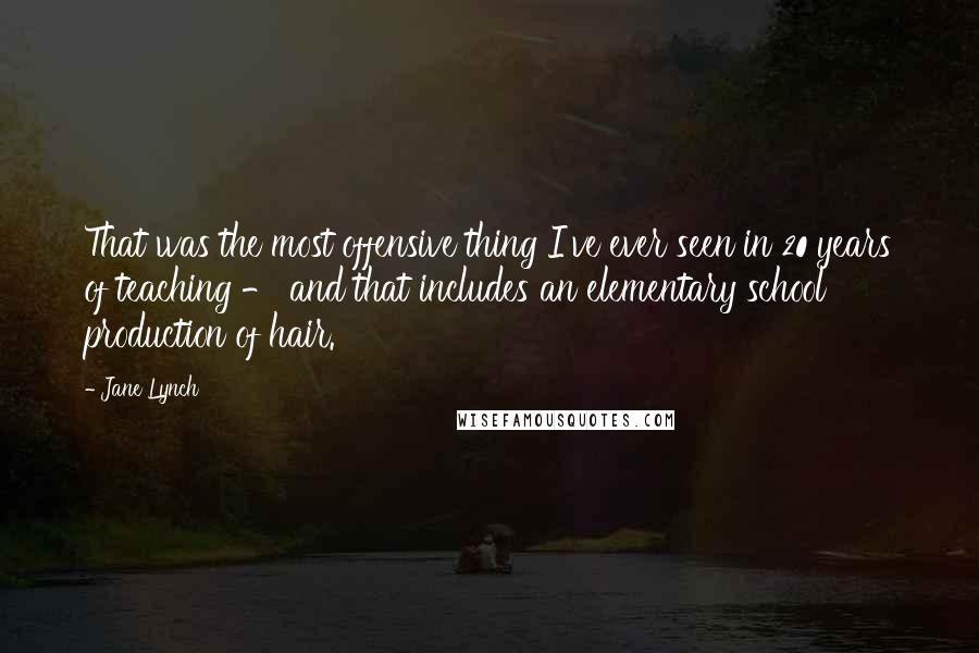 Jane Lynch Quotes: That was the most offensive thing I've ever seen in 20 years of teaching - and that includes an elementary school production of hair.
