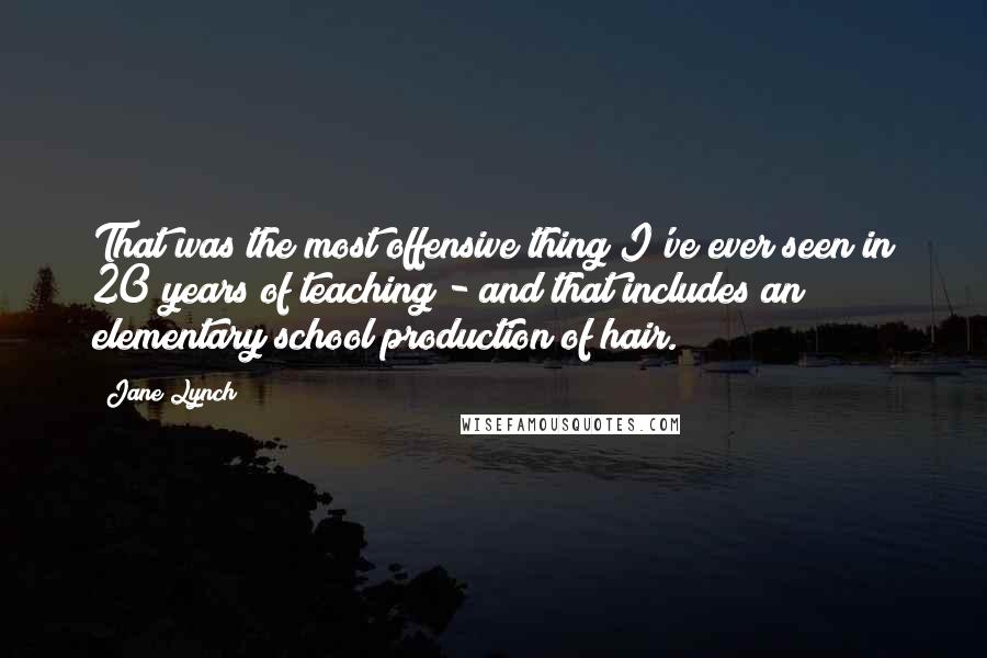 Jane Lynch Quotes: That was the most offensive thing I've ever seen in 20 years of teaching - and that includes an elementary school production of hair.
