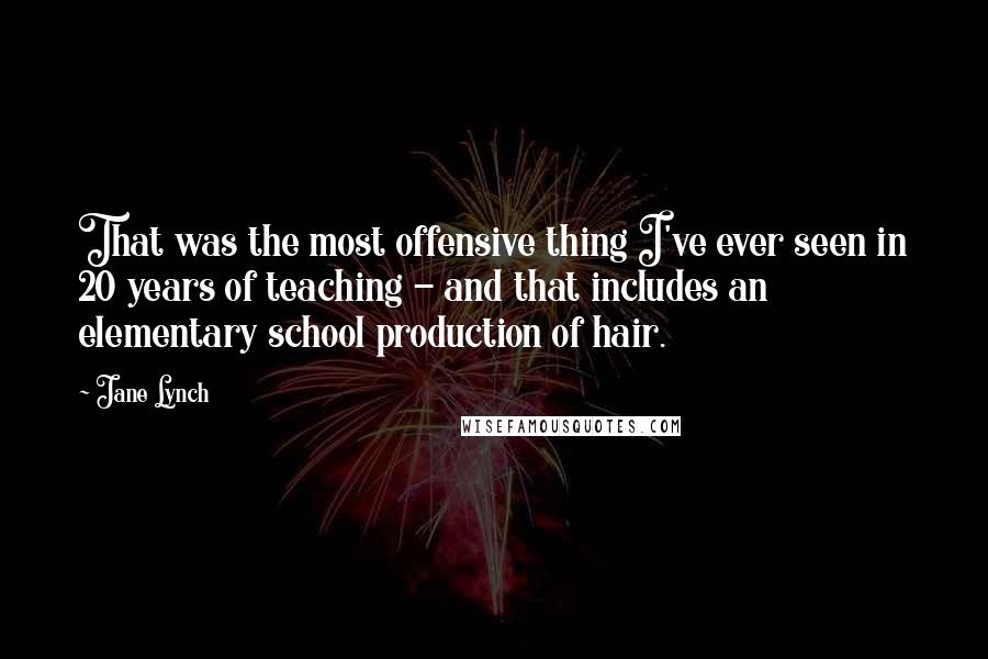 Jane Lynch Quotes: That was the most offensive thing I've ever seen in 20 years of teaching - and that includes an elementary school production of hair.