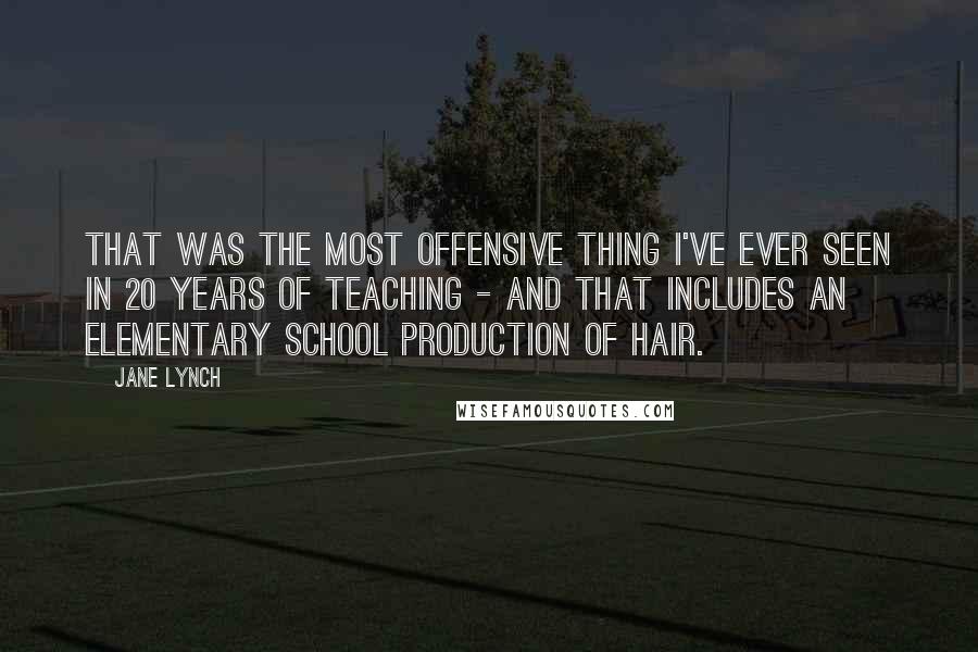 Jane Lynch Quotes: That was the most offensive thing I've ever seen in 20 years of teaching - and that includes an elementary school production of hair.