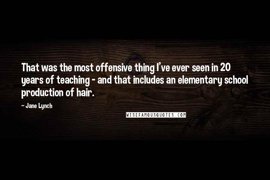 Jane Lynch Quotes: That was the most offensive thing I've ever seen in 20 years of teaching - and that includes an elementary school production of hair.