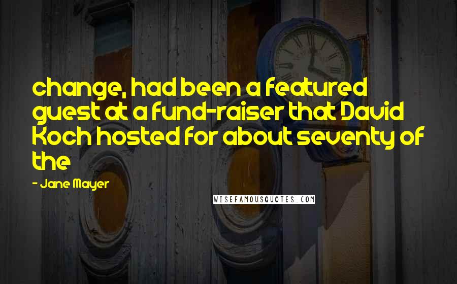 Jane Mayer Quotes: change, had been a featured guest at a fund-raiser that David Koch hosted for about seventy of the