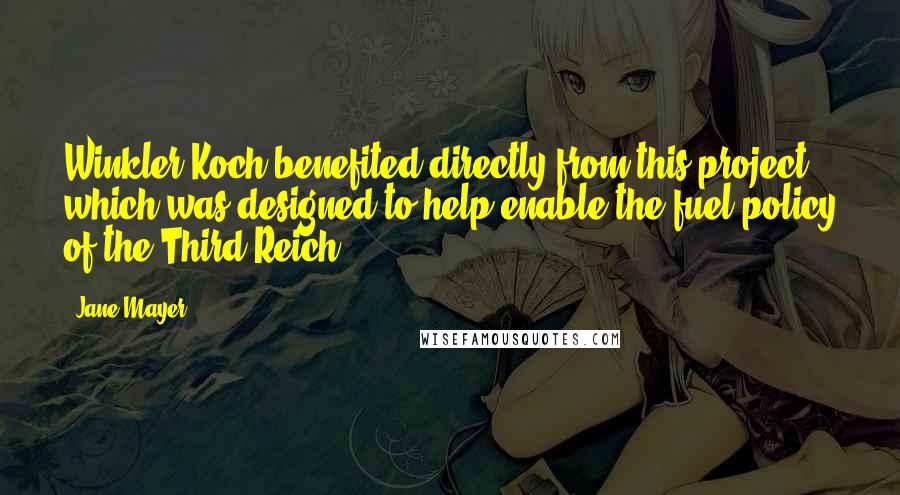 Jane Mayer Quotes: Winkler-Koch benefited directly from this project, which was designed to help enable the fuel policy of the Third Reich.