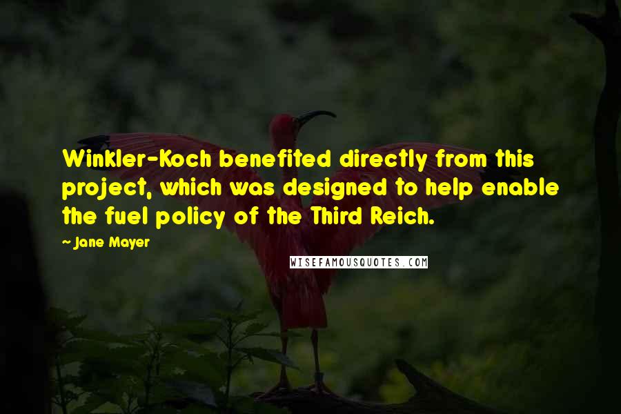 Jane Mayer Quotes: Winkler-Koch benefited directly from this project, which was designed to help enable the fuel policy of the Third Reich.