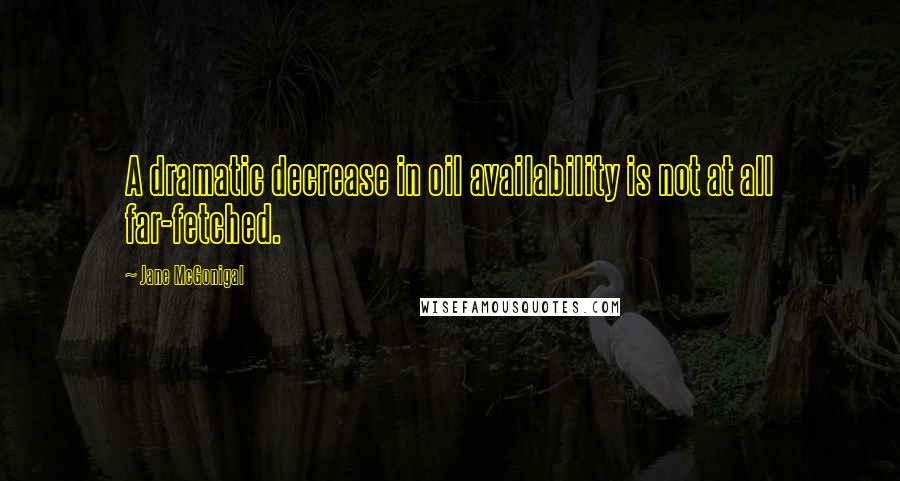 Jane McGonigal Quotes: A dramatic decrease in oil availability is not at all far-fetched.