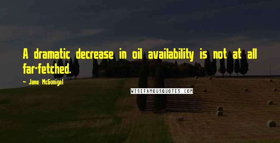 Jane McGonigal Quotes: A dramatic decrease in oil availability is not at all far-fetched.