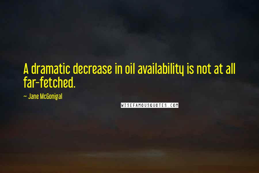 Jane McGonigal Quotes: A dramatic decrease in oil availability is not at all far-fetched.