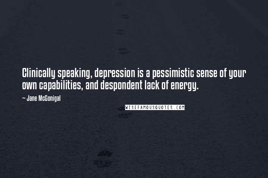 Jane McGonigal Quotes: Clinically speaking, depression is a pessimistic sense of your own capabilities, and despondent lack of energy.