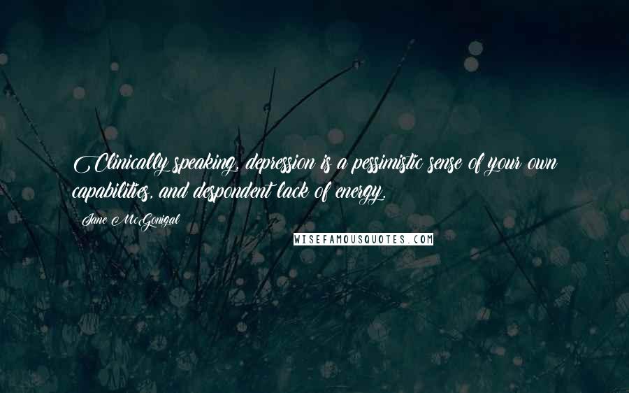 Jane McGonigal Quotes: Clinically speaking, depression is a pessimistic sense of your own capabilities, and despondent lack of energy.