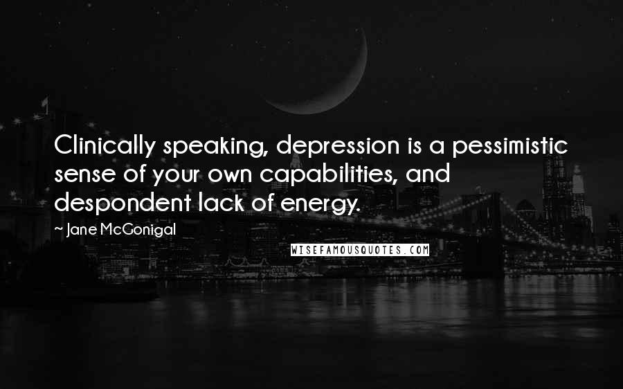 Jane McGonigal Quotes: Clinically speaking, depression is a pessimistic sense of your own capabilities, and despondent lack of energy.