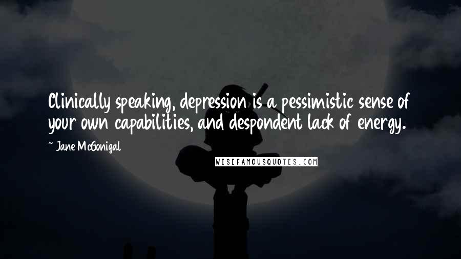 Jane McGonigal Quotes: Clinically speaking, depression is a pessimistic sense of your own capabilities, and despondent lack of energy.