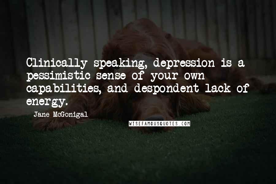 Jane McGonigal Quotes: Clinically speaking, depression is a pessimistic sense of your own capabilities, and despondent lack of energy.