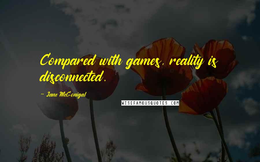 Jane McGonigal Quotes: Compared with games, reality is disconnected.