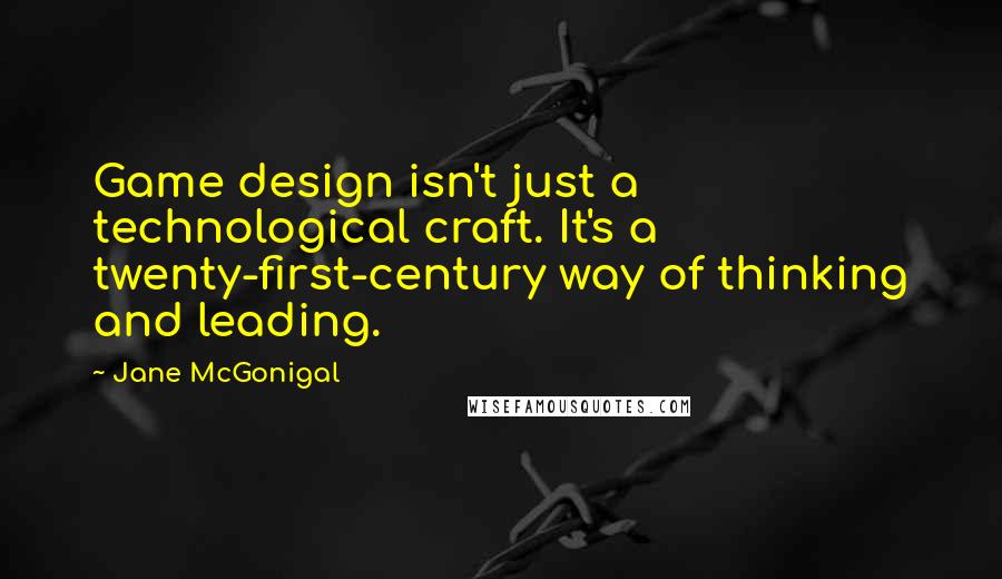 Jane McGonigal Quotes: Game design isn't just a technological craft. It's a twenty-first-century way of thinking and leading.