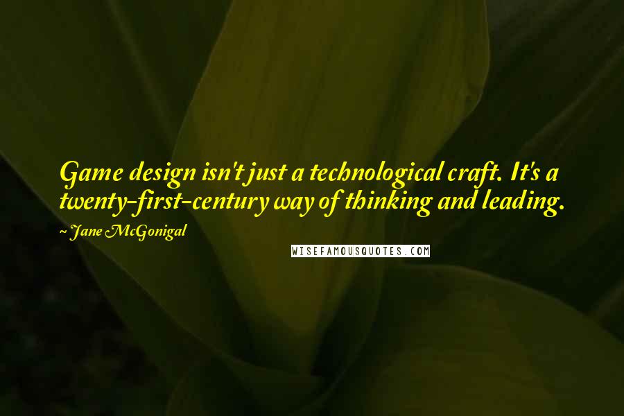 Jane McGonigal Quotes: Game design isn't just a technological craft. It's a twenty-first-century way of thinking and leading.