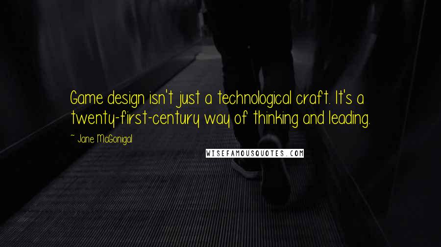 Jane McGonigal Quotes: Game design isn't just a technological craft. It's a twenty-first-century way of thinking and leading.