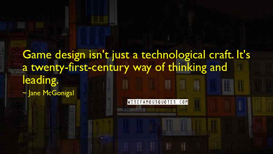 Jane McGonigal Quotes: Game design isn't just a technological craft. It's a twenty-first-century way of thinking and leading.