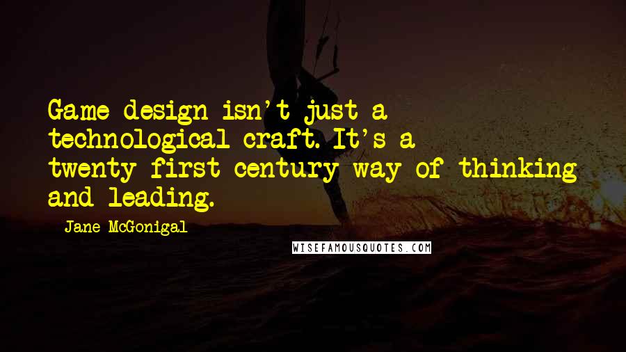 Jane McGonigal Quotes: Game design isn't just a technological craft. It's a twenty-first-century way of thinking and leading.