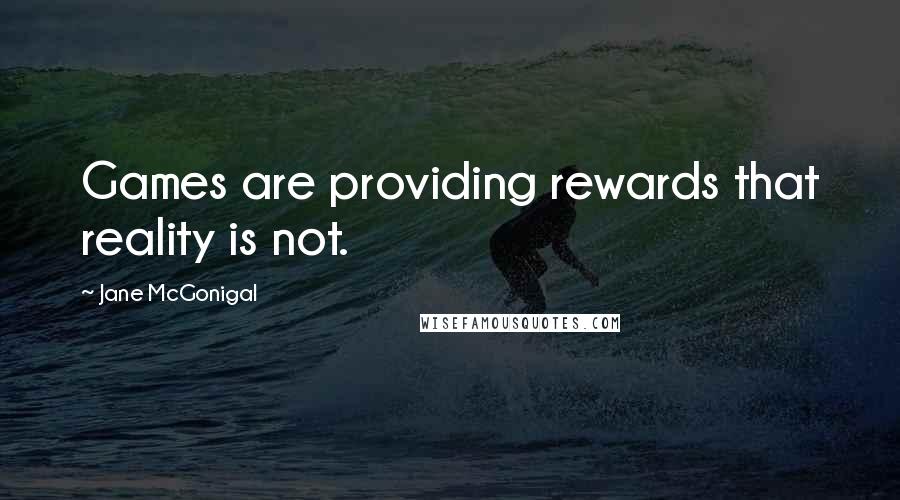 Jane McGonigal Quotes: Games are providing rewards that reality is not.