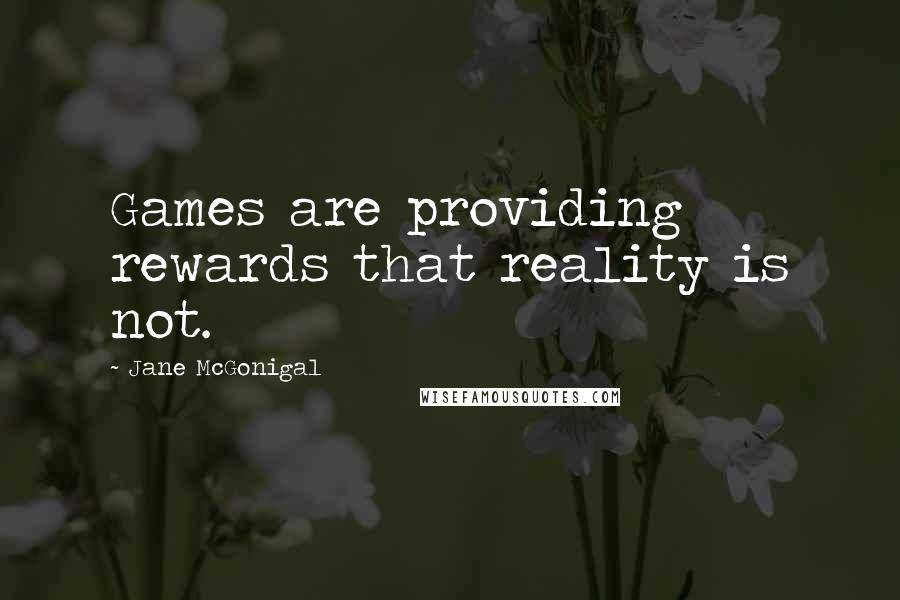 Jane McGonigal Quotes: Games are providing rewards that reality is not.