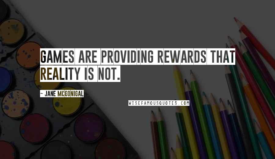 Jane McGonigal Quotes: Games are providing rewards that reality is not.