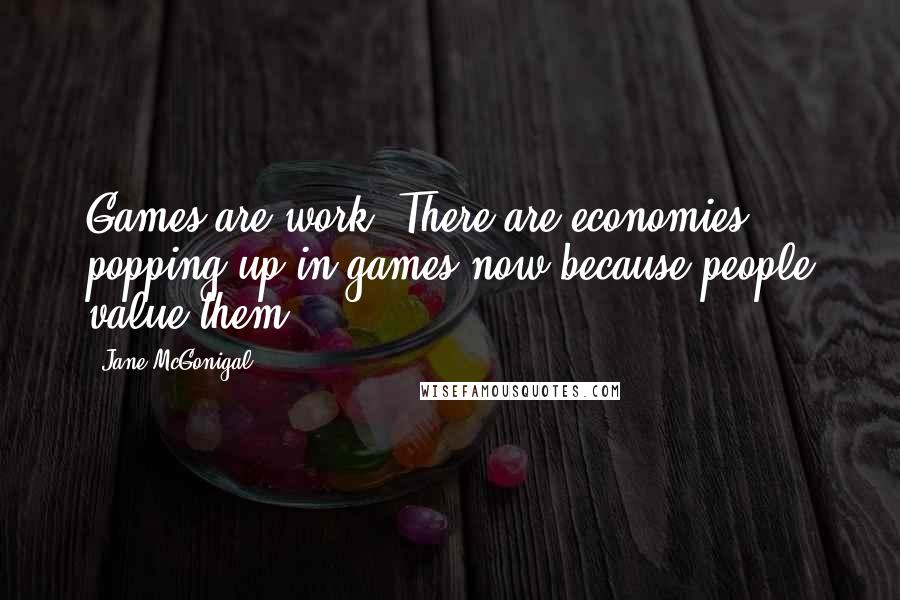 Jane McGonigal Quotes: Games are work. There are economies popping up in games now because people value them.