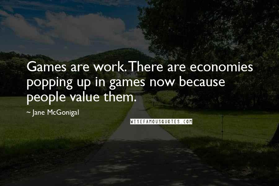 Jane McGonigal Quotes: Games are work. There are economies popping up in games now because people value them.